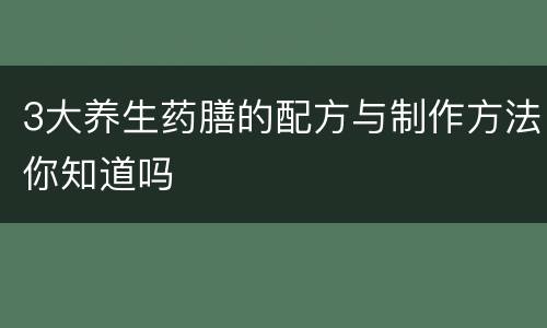 3大养生药膳的配方与制作方法你知道吗