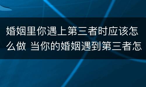 婚姻里你遇上第三者时应该怎么做 当你的婚姻遇到第三者怎么办