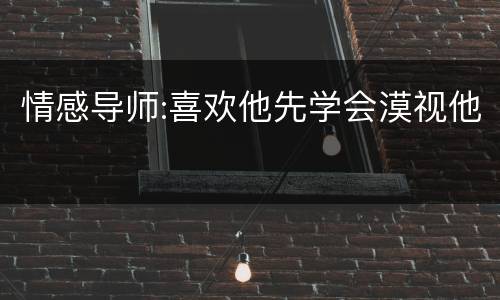 情感导师:喜欢他先学会漠视他
