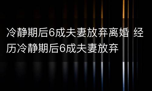 冷静期后6成夫妻放弃离婚 经历冷静期后6成夫妻放弃