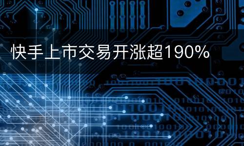 快手上市交易开涨超190%