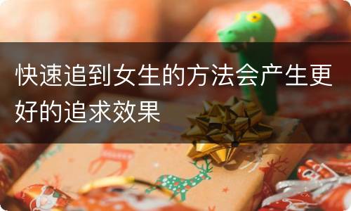快速追到女生的方法会产生更好的追求效果