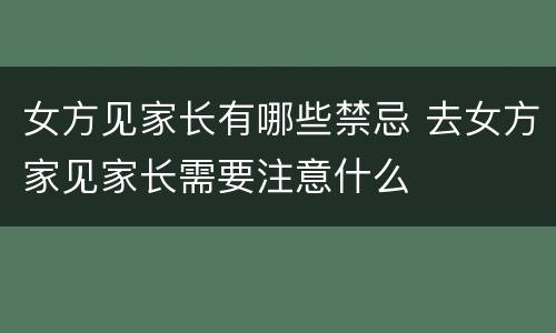 女方见家长有哪些禁忌 去女方家见家长需要注意什么
