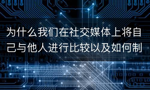 为什么我们在社交媒体上将自己与他人进行比较以及如何制止