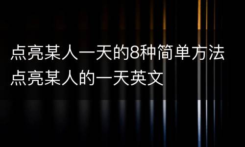 点亮某人一天的8种简单方法 点亮某人的一天英文