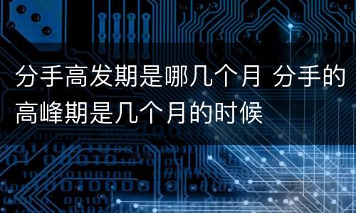 分手高发期是哪几个月 分手的高峰期是几个月的时候