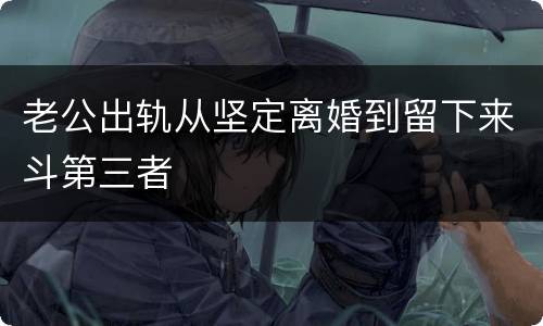 老公出轨从坚定离婚到留下来斗第三者