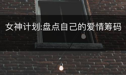 女神计划:盘点自己的爱情筹码