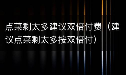 点菜剩太多建议双倍付费（建议点菜剩太多按双倍付）