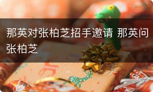 那英对张柏芝招手邀请 那英问张柏芝