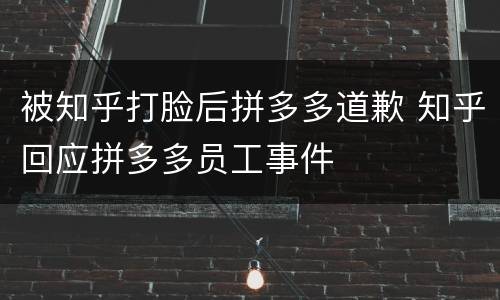 被知乎打脸后拼多多道歉 知乎回应拼多多员工事件
