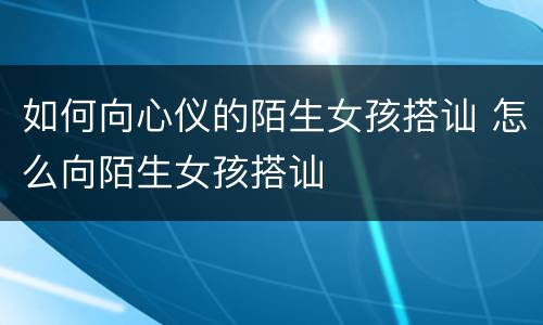 如何向心仪的陌生女孩搭讪 怎么向陌生女孩搭讪