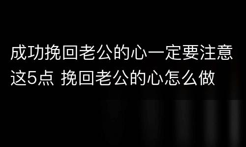 成功挽回老公的心一定要注意这5点 挽回老公的心怎么做
