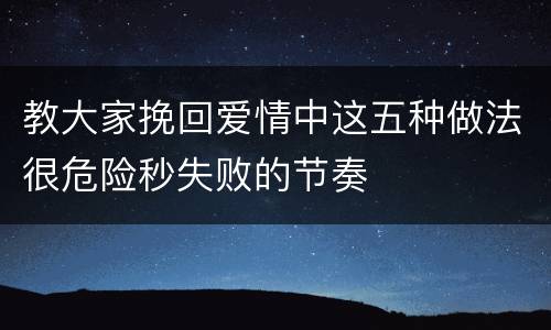 教大家挽回爱情中这五种做法很危险秒失败的节奏
