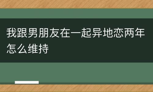 我跟男朋友在一起异地恋两年怎么维持