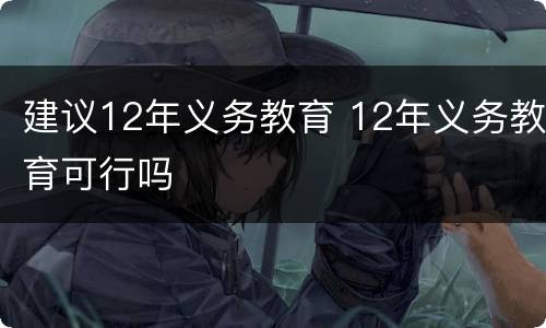 建议12年义务教育 12年义务教育可行吗