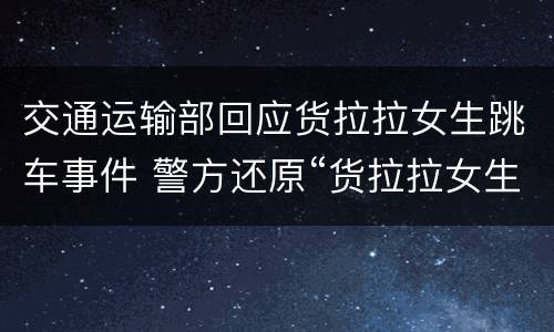 交通运输部回应货拉拉女生跳车事件 警方还原“货拉拉女生跳车事件”案发经过