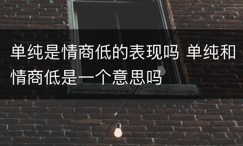 单纯是情商低的表现吗 单纯和情商低是一个意思吗