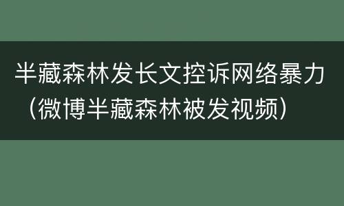 半藏森林发长文控诉网络暴力（微博半藏森林被发视频）