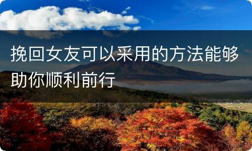 挽回女友可以采用的方法能够助你顺利前行