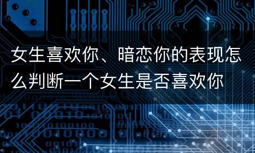 女生喜欢你、暗恋你的表现怎么判断一个女生是否喜欢你