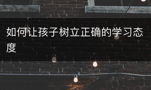 如何让孩子树立正确的学习态度