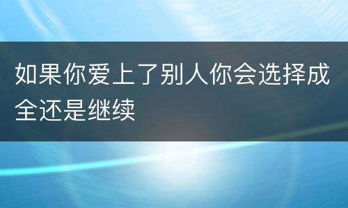 如果你爱上了别人你会选择成全还是继续
