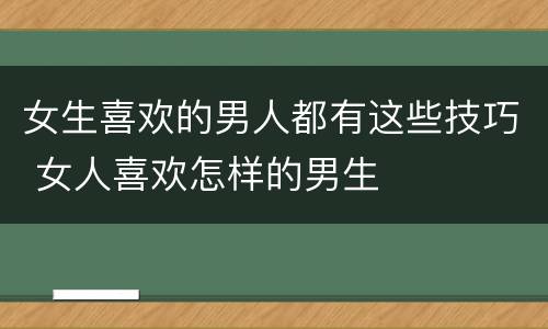 女生喜欢的男人都有这些技巧 女人喜欢怎样的男生