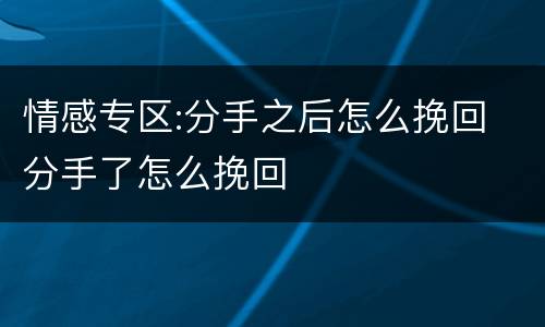 情感专区:分手之后怎么挽回 分手了怎么挽回