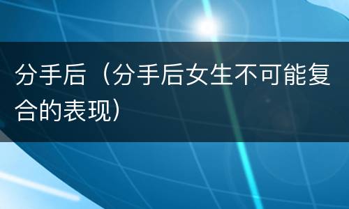 分手后（分手后女生不可能复合的表现）