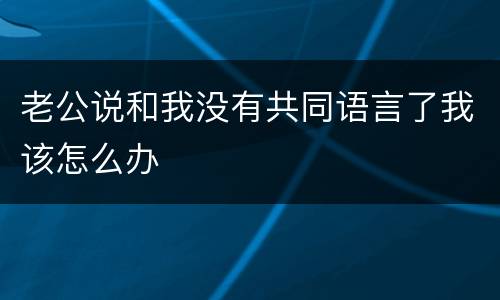 老公说和我没有共同语言了我该怎么办