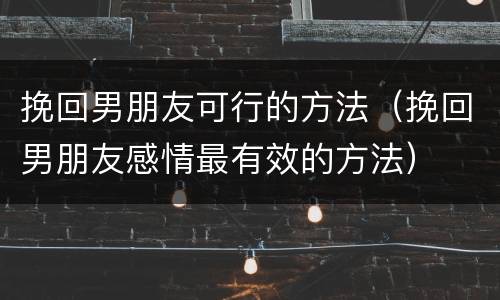挽回男朋友可行的方法（挽回男朋友感情最有效的方法）