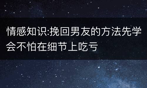 情感知识:挽回男友的方法先学会不怕在细节上吃亏