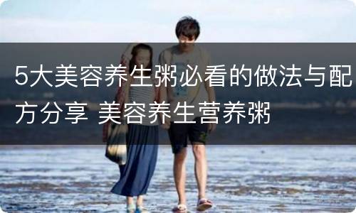 5大美容养生粥必看的做法与配方分享 美容养生营养粥
