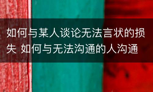 如何与某人谈论无法言状的损失 如何与无法沟通的人沟通