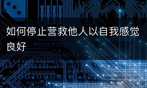 如何停止营救他人以自我感觉良好