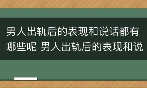 男人出轨后的表现和说话都有哪些呢 男人出轨后的表现和说话都有哪些呢图片