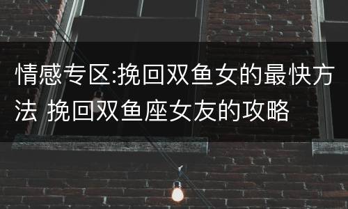 情感专区:挽回双鱼女的最快方法 挽回双鱼座女友的攻略