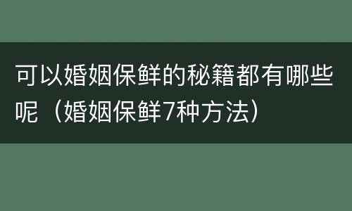 可以婚姻保鲜的秘籍都有哪些呢（婚姻保鲜7种方法）