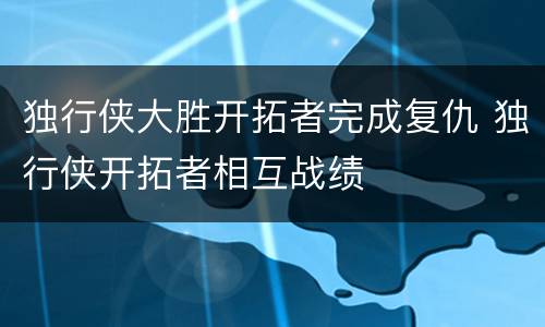 独行侠大胜开拓者完成复仇 独行侠开拓者相互战绩