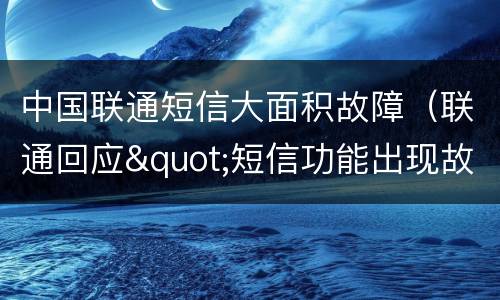 中国联通短信大面积故障（联通回应"短信功能出现故障"）