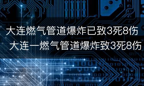 大连燃气管道爆炸已致3死8伤 大连一燃气管道爆炸致3死8伤