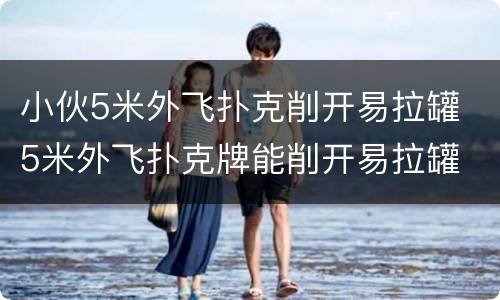 小伙5米外飞扑克削开易拉罐 5米外飞扑克牌能削开易拉罐
