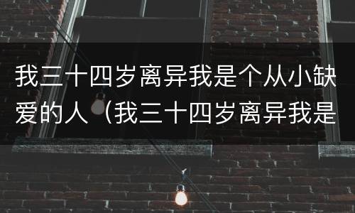 我三十四岁离异我是个从小缺爱的人（我三十四岁离异我是个从小缺爱的人该怎么办）