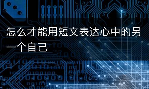 怎么才能用短文表达心中的另一个自己