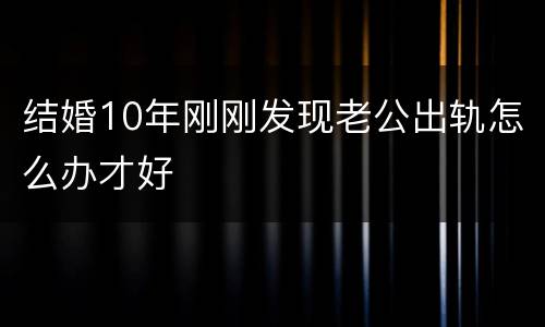 结婚10年刚刚发现老公出轨怎么办才好