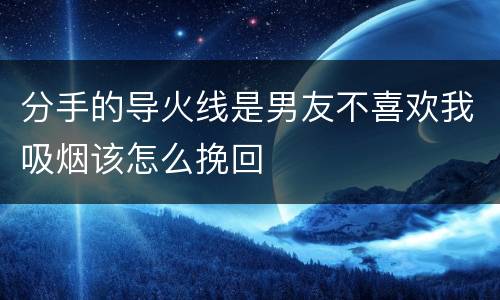 分手的导火线是男友不喜欢我吸烟该怎么挽回