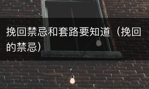 挽回禁忌和套路要知道（挽回的禁忌）