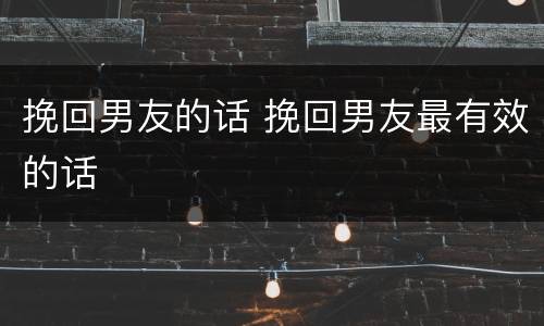 挽回男友的话 挽回男友最有效的话