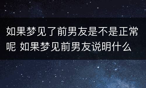 如果梦见了前男友是不是正常呢 如果梦见前男友说明什么